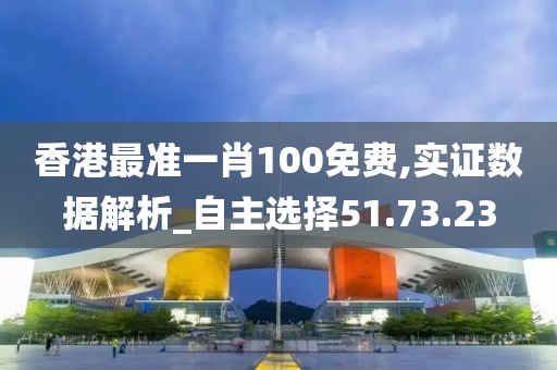 香港最准一肖100免费,实证数据解析_自主选择51.73.23