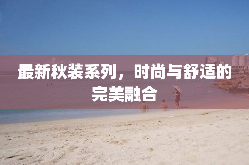 最新秋装系列，时尚与舒适的完美融合