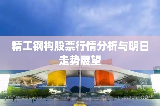 精工钢构股票行情分析与明日走势展望