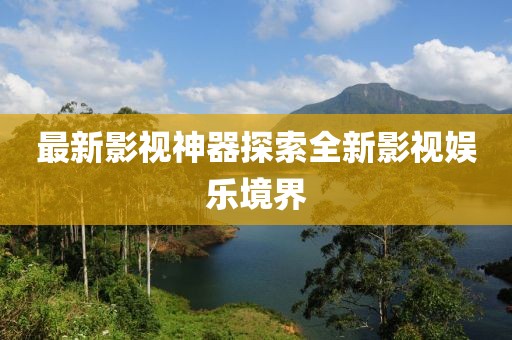 最新影视神器探索全新影视娱乐境界