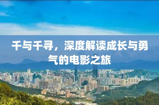 千与千寻，深度解读成长与勇气的电影之旅