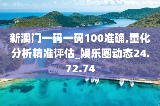 新澳门一码一码100准确,量化分析精准评估_娱乐圈动态24.72.74