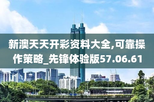 新澳天天开彩资料大全,可靠操作策略_先锋体验版57.06.61