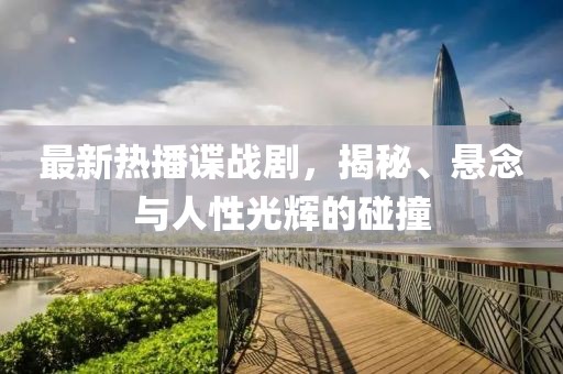 最新热播谍战剧，揭秘、悬念与人性光辉的碰撞