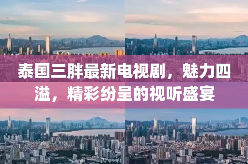 泰国三胖最新电视剧，魅力四溢，精彩纷呈的视听盛宴