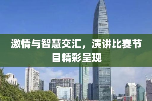 激情与智慧交汇，演讲比赛节目精彩呈现