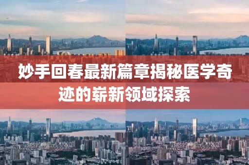 妙手回春最新篇章揭秘医学奇迹的崭新领域探索
