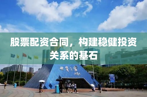 股票配资合同，构建稳健投资关系的基石