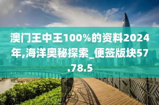 澳门王中王100%的资料2024年,海洋奥秘探索_便签版块57.78.5
