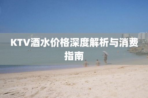 KTV酒水价格深度解析与消费指南
