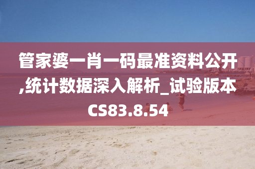 管家婆一肖一码最准资料公开,统计数据深入解析_试验版本CS83.8.54