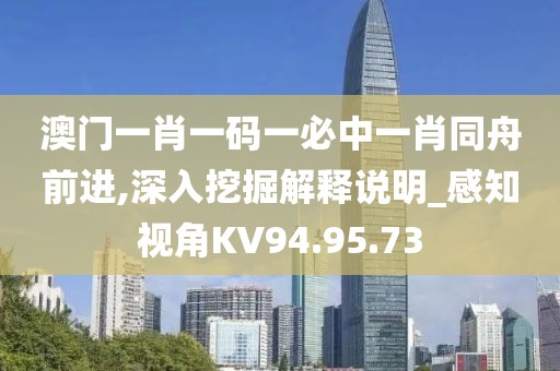 澳门一肖一码一必中一肖同舟前进,深入挖掘解释说明_感知视角KV94.95.73