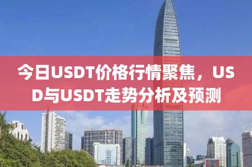 今日USDT价格行情聚焦，USD与USDT走势分析及预测