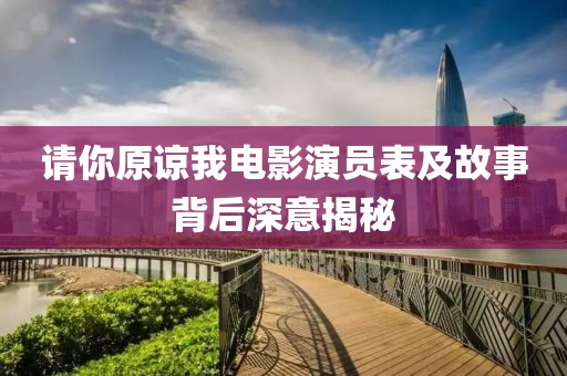 请你原谅我电影演员表及故事背后深意揭秘