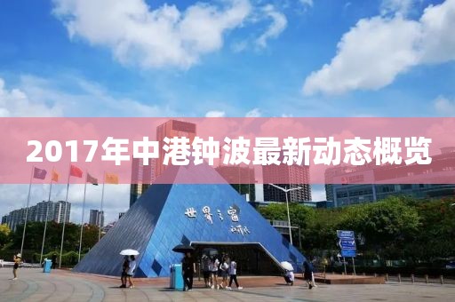 2017年中港钟波最新动态概览