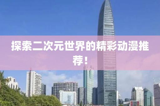 探索二次元世界的精彩动漫推荐！