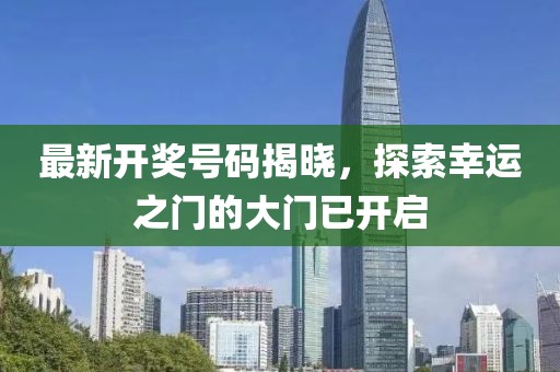 最新开奖号码揭晓，探索幸运之门的大门已开启