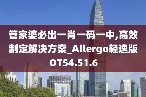 管家婆必出一肖一码一中,高效制定解决方案_Allergo轻逸版OT54.51.6