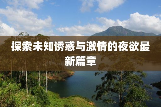 探索未知诱惑与激情的夜欲最新篇章
