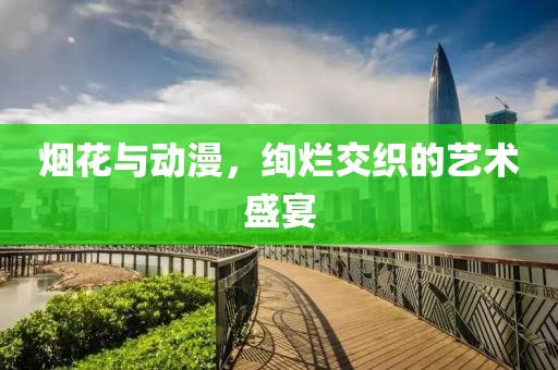 烟花与动漫，绚烂交织的艺术盛宴