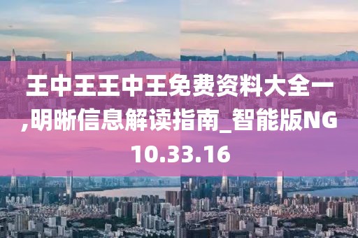 王中王王中王免费资料大全一,明晰信息解读指南_智能版NG10.33.16