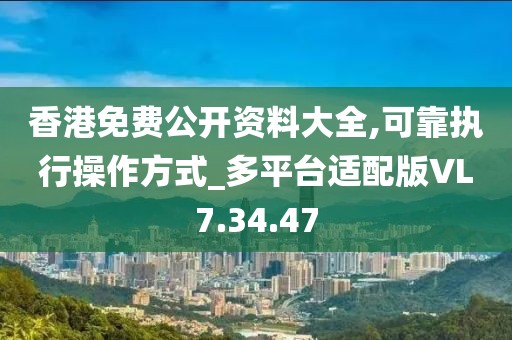 香港免费公开资料大全,可靠执行操作方式_多平台适配版VL7.34.47