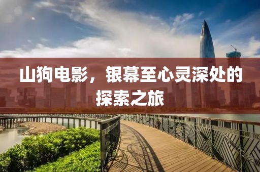 山狗电影，银幕至心灵深处的探索之旅