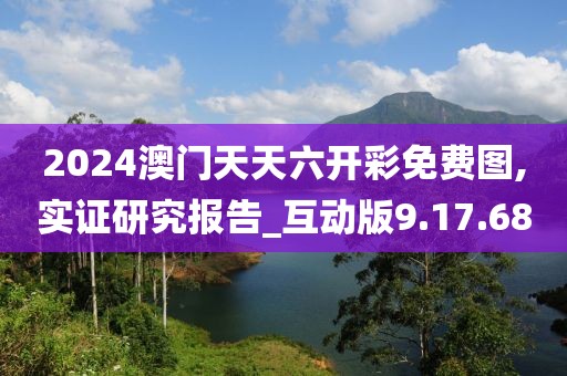 2024澳门天天六开彩免费图,实证研究报告_互动版9.17.68