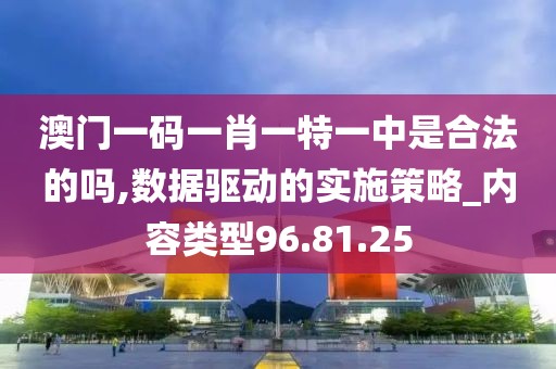 澳门一码一肖一特一中是合法的吗,数据驱动的实施策略_内容类型96.81.25