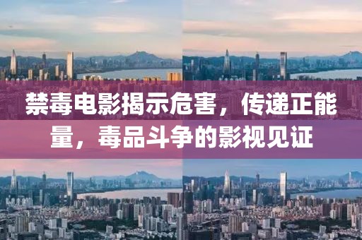 禁毒电影揭示危害，传递正能量，毒品斗争的影视见证