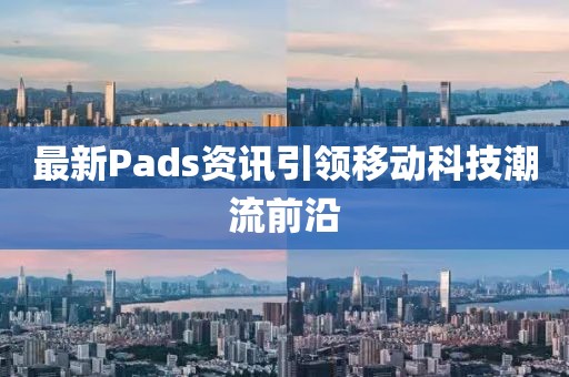 最新Pads资讯引领移动科技潮流前沿