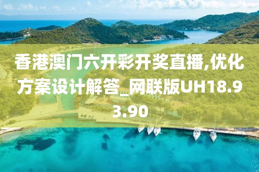 香港澳门六开彩开奖直播,优化方案设计解答_网联版UH18.93.90