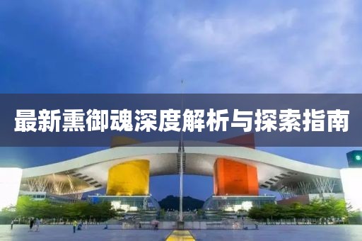 最新熏御魂深度解析与探索指南