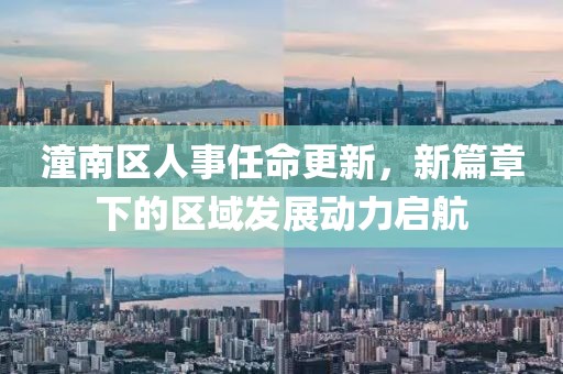 潼南区人事任命更新，新篇章下的区域发展动力启航