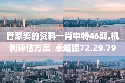 管家婆的资料一肖中特46期,机制评估方案_卓越版72.29.79