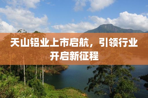 天山铝业上市启航，引领行业开启新征程