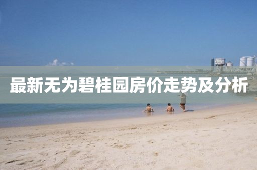 最新无为碧桂园房价走势及分析