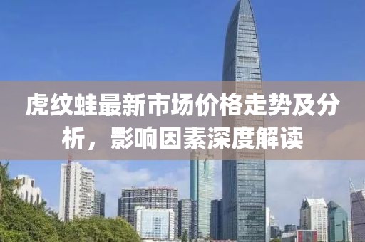 虎纹蛙最新市场价格走势及分析，影响因素深度解读
