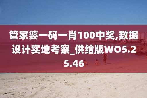 管家婆一码一肖100中奖,数据设计实地考察_供给版WO5.25.46