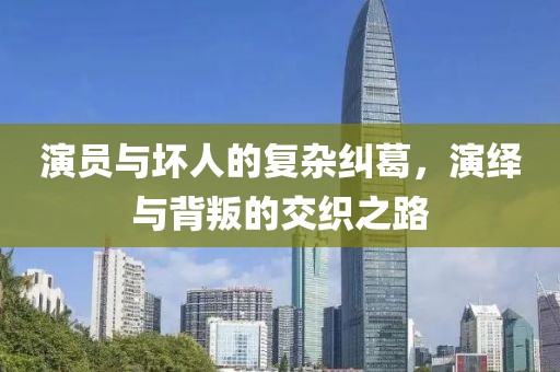 演员与坏人的复杂纠葛，演绎与背叛的交织之路