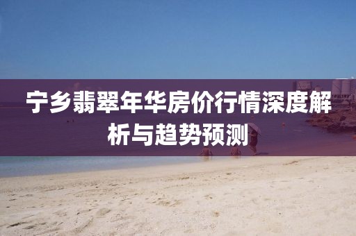 宁乡翡翠年华房价行情深度解析与趋势预测