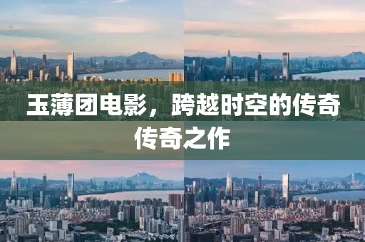 玉薄团电影，跨越时空的传奇传奇之作