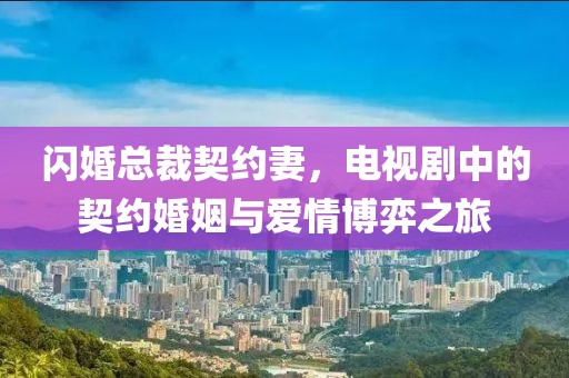 闪婚总裁契约妻，电视剧中的契约婚姻与爱情博弈之旅