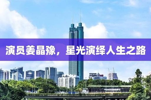 演员姜晶豫，星光演绎人生之路