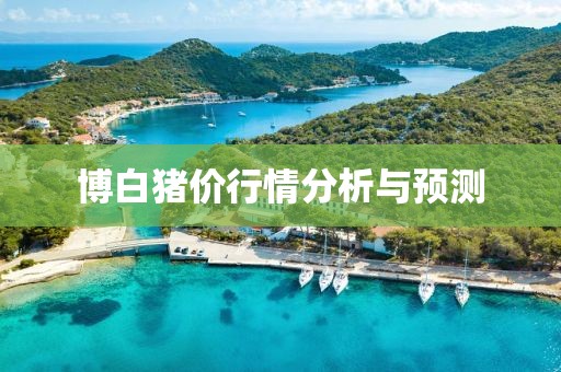 博白猪价行情分析与预测