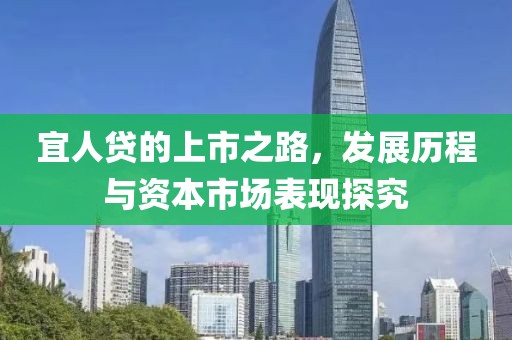 宜人贷的上市之路，发展历程与资本市场表现探究