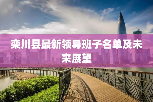 栾川县最新领导班子名单及未来展望