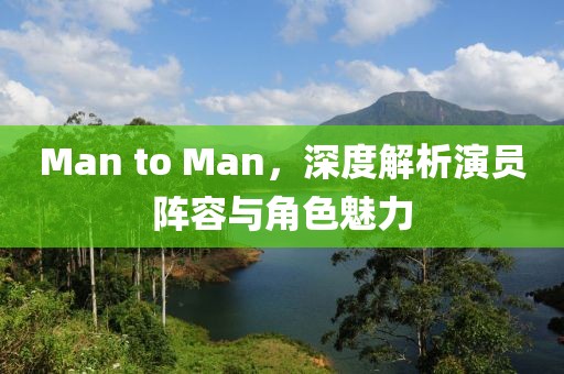 Man to Man，深度解析演员阵容与角色魅力
