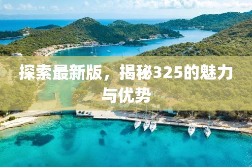 探索最新版，揭秘325的魅力与优势
