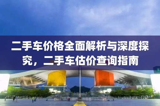 二手车价格全面解析与深度探究，二手车估价查询指南